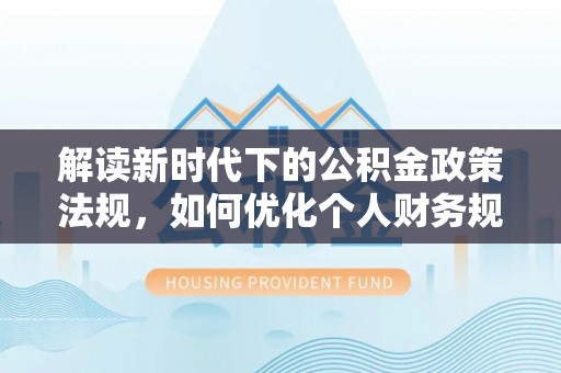 靖宇解读新时代下的公积金政策法规，如何优化个人财务规划