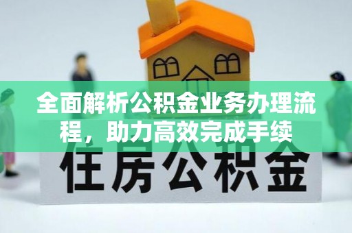 靖宇全面解析公积金业务办理流程，助力高效完成手续