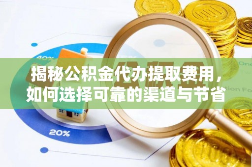 靖宇揭秘公积金代办提取费用，如何选择可靠的渠道与节省成本