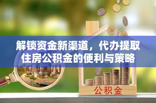 靖宇解锁资金新渠道，代办提取住房公积金的便利与策略
