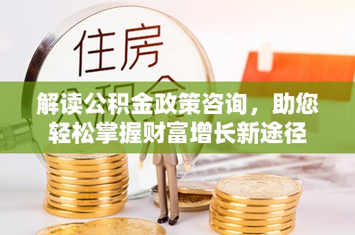 靖宇解读公积金政策咨询，助您轻松掌握财富增长新途径