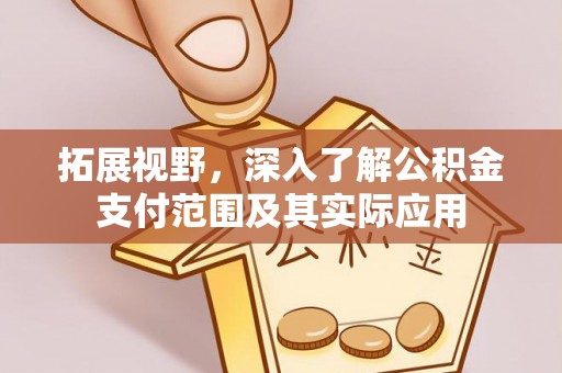 靖宇拓展视野，深入了解公积金支付范围及其实际应用