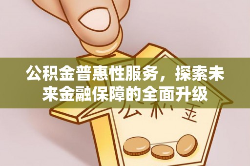 靖宇公积金普惠性服务，探索未来金融保障的全面升级