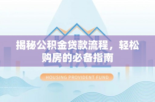 靖宇揭秘公积金贷款流程，轻松购房的必备指南