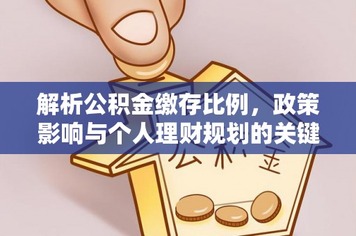 靖宇解析公积金缴存比例，政策影响与个人理财规划的关键