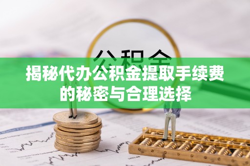 靖宇揭秘代办公积金提取手续费的秘密与合理选择