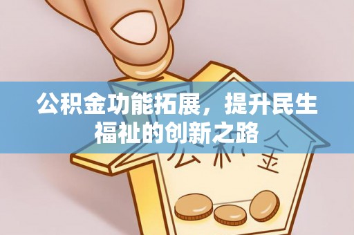 靖宇公积金功能拓展，提升民生福祉的创新之路