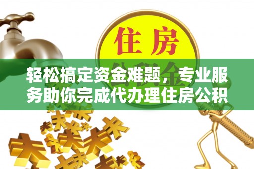 靖宇轻松搞定资金难题，专业服务助你完成代办理住房公积金提取