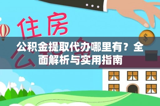 靖宇公积金提取代办哪里有？全面解析与实用指南
