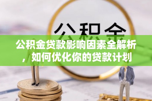 靖宇公积金贷款影响因素全解析，如何优化你的贷款计划