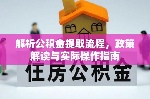 靖宇解析公积金提取流程，政策解读与实际操作指南