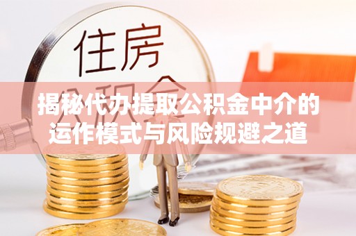 靖宇揭秘代办提取公积金中介的运作模式与风险规避之道
