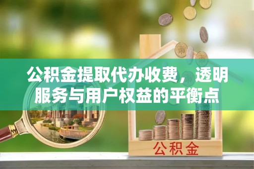 靖宇公积金提取代办收费，透明服务与用户权益的平衡点
