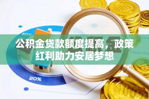 靖宇公积金贷款额度提高，政策红利助力安居梦想