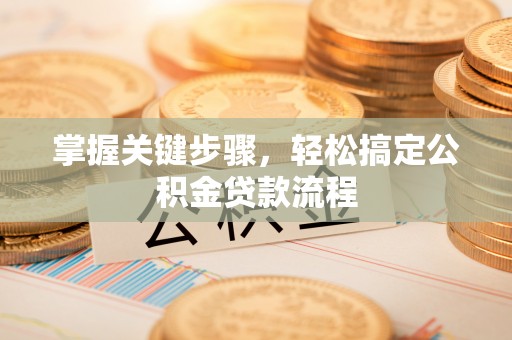 靖宇掌握关键步骤，轻松搞定公积金贷款流程