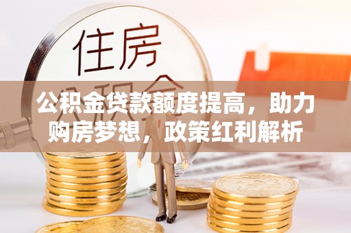 靖宇公积金贷款额度提高，助力购房梦想，政策红利解析