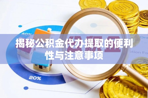 靖宇揭秘公积金代办提取的便利性与注意事项