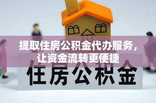 靖宇提取住房公积金代办服务，让资金流转更便捷