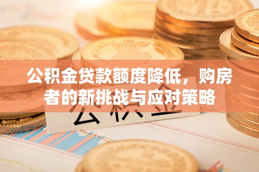 靖宇公积金贷款额度降低，购房者的新挑战与应对策略
