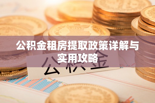 靖宇公积金租房提取政策详解与实用攻略