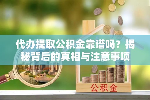 靖宇代办提取公积金靠谱吗？揭秘背后的真相与注意事项