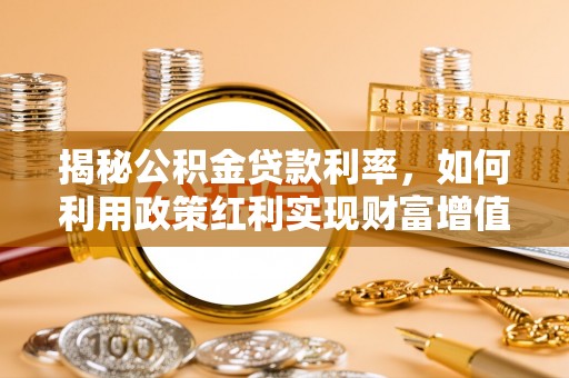 靖宇揭秘公积金贷款利率，如何利用政策红利实现财富增值