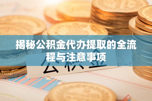 靖宇揭秘公积金代办提取的全流程与注意事项