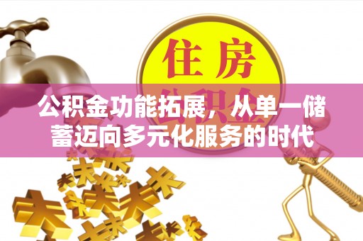靖宇公积金功能拓展，从单一储蓄迈向多元化服务的时代