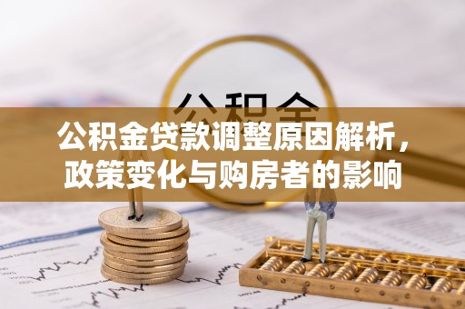 靖宇公积金贷款调整原因解析，政策变化与购房者的影响
