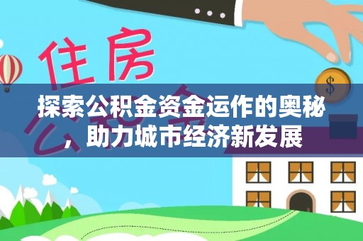 靖宇探索公积金资金运作的奥秘，助力城市经济新发展