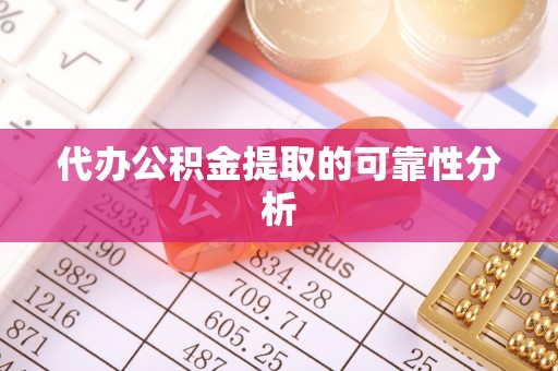 靖宇代办公积金提取的可靠性分析