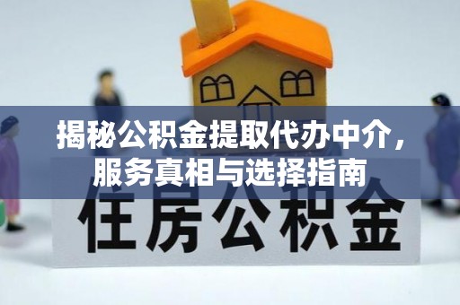靖宇揭秘公积金提取代办中介，服务真相与选择指南