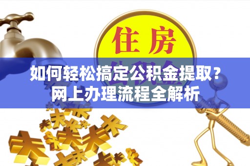 靖宇如何轻松搞定公积金提取？网上办理流程全解析