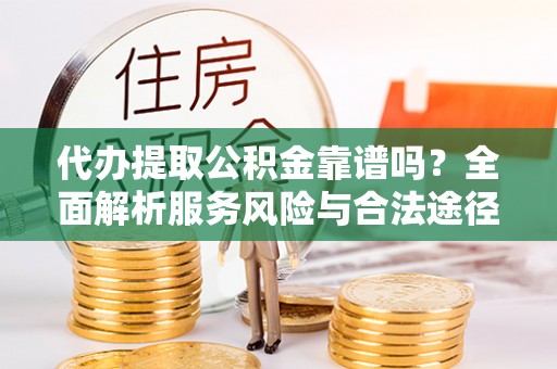 靖宇代办提取公积金靠谱吗？全面解析服务风险与合法途径