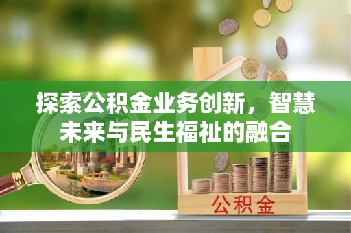 靖宇探索公积金业务创新，智慧未来与民生福祉的融合