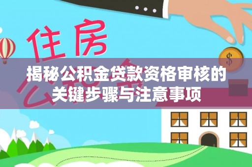 靖宇揭秘公积金贷款资格审核的关键步骤与注意事项