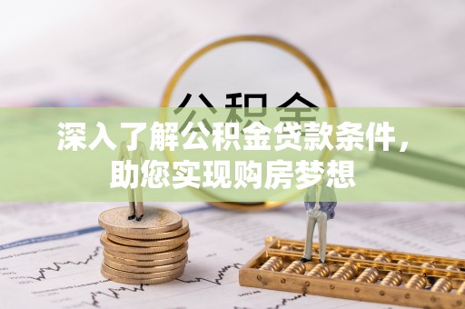 靖宇深入了解公积金贷款条件，助您实现购房梦想