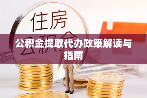 靖宇公积金提取代办政策解读与指南