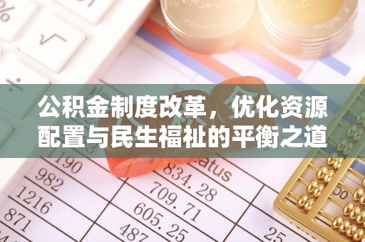 靖宇公积金制度改革，优化资源配置与民生福祉的平衡之道