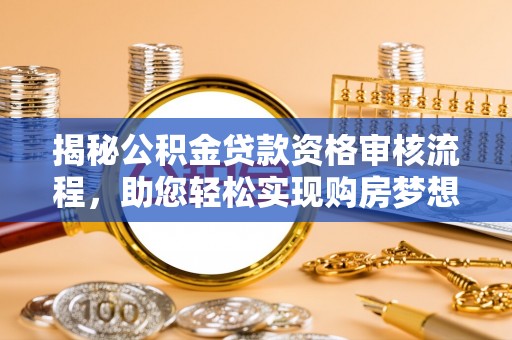 靖宇揭秘公积金贷款资格审核流程，助您轻松实现购房梦想