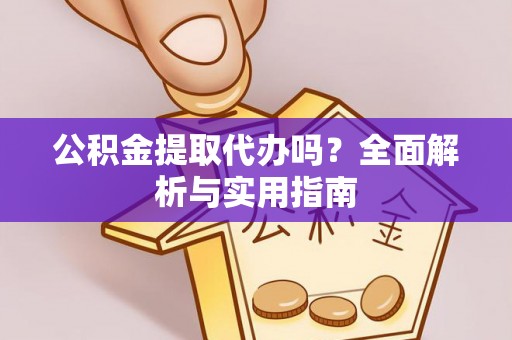 靖宇公积金提取代办吗？全面解析与实用指南