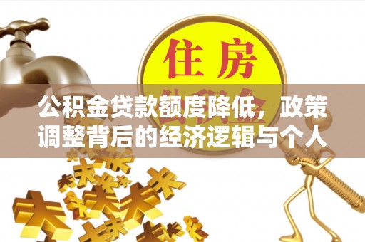 靖宇公积金贷款额度降低，政策调整背后的经济逻辑与个人应对策略