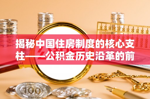 靖宇揭秘中国住房制度的核心支柱——公积金历史沿革的前世今生