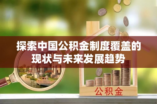 靖宇探索中国公积金制度覆盖的现状与未来发展趋势