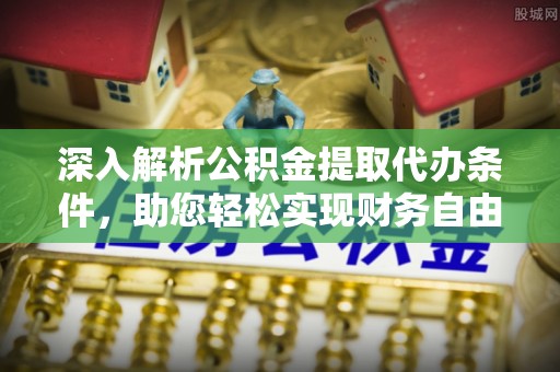靖宇深入解析公积金提取代办条件，助您轻松实现财务自由