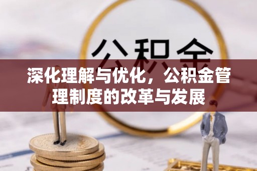 靖宇深化理解与优化，公积金管理制度的改革与发展