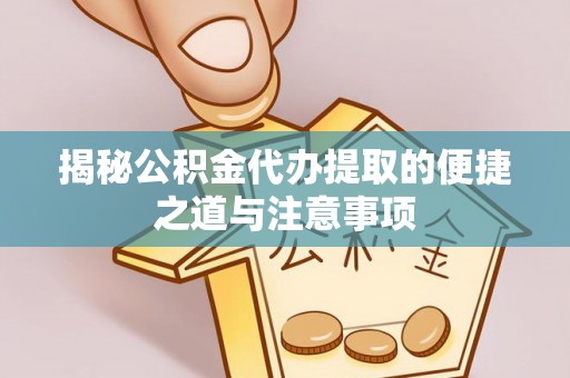 靖宇揭秘公积金代办提取的便捷之道与注意事项