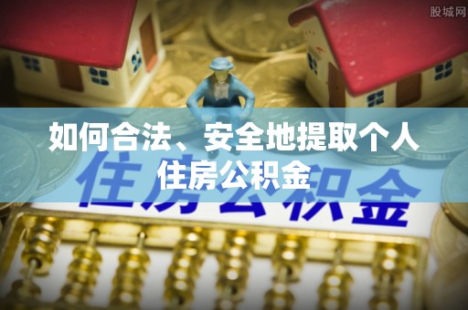靖宇如何合法、安全地提取个人住房公积金