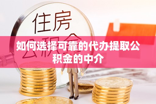 靖宇如何选择可靠的代办提取公积金的中介