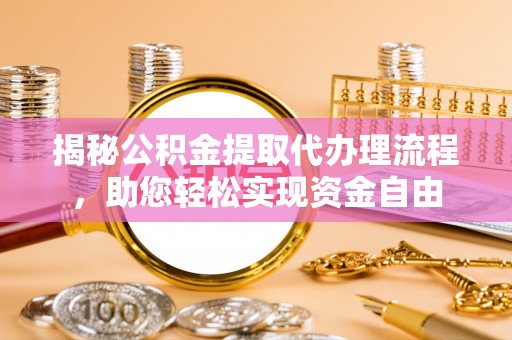 靖宇揭秘公积金提取代办理流程，助您轻松实现资金自由